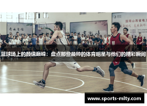 篮球场上的颜值巅峰：盘点那些最帅的体育明星与他们的精彩瞬间