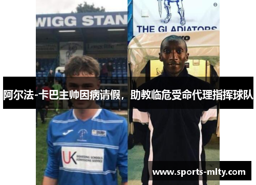 阿尔法-卡巴主帅因病请假，助教临危受命代理指挥球队